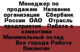 Менеджер по продажам › Название организации ­ Сбербанк России, ОАО › Отрасль предприятия ­ Работа с клиентами › Минимальный оклад ­ 25 000 - Все города Работа » Вакансии   